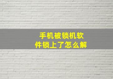 手机被锁机软件锁上了怎么解