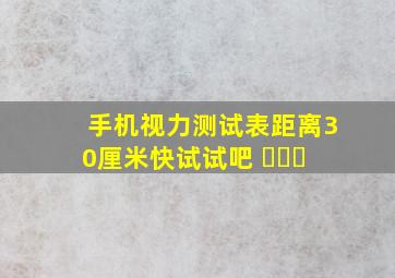 手机视力测试表,距离30厘米,快试试吧 ​​​