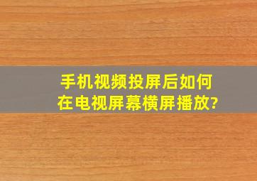 手机视频投屏后如何在电视屏幕横屏播放?