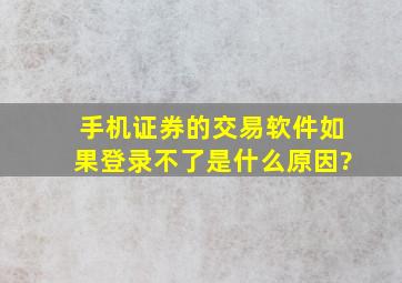 手机证券的交易软件如果登录不了是什么原因?