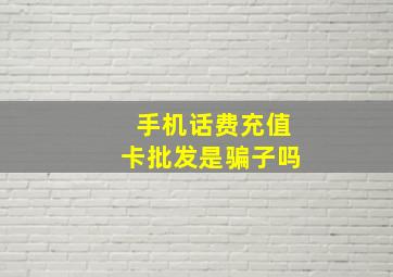 手机话费充值卡批发是骗子吗