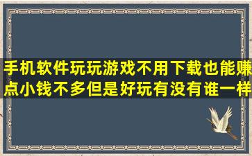 手机软件玩玩游戏不用下载也能赚点小钱,不多,但是好玩,有没有谁一样...