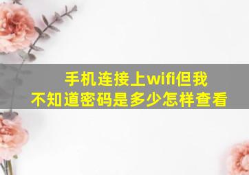 手机连接上wifi但我不知道密码是多少怎样查看