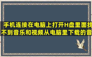 手机连接在电脑上,打开H盘里面找不到音乐和视频,从电脑里下载的音乐...