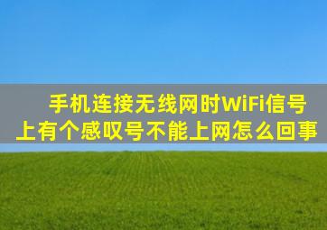 手机连接无线网时WiFi信号上有个感叹号不能上网怎么回事