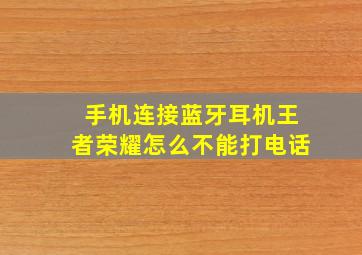 手机连接蓝牙耳机王者荣耀怎么不能打电话