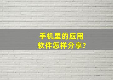 手机里的应用软件怎样分享?