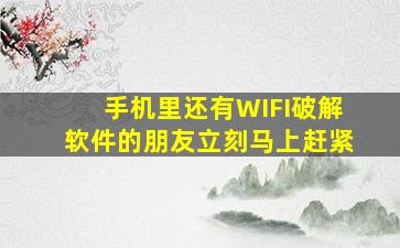 手机里还有WIFI破解软件的朋友,立刻、马上,赶紧