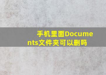 手机里面Documents文件夹可以删吗 