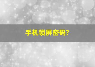 手机锁屏密码?