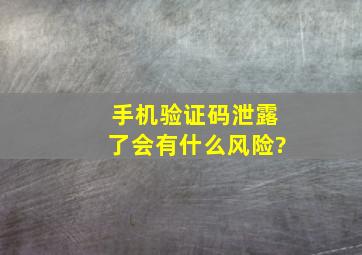 手机验证码泄露了,会有什么风险?