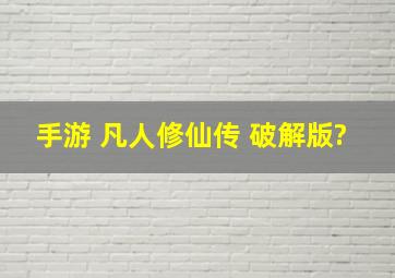 手游 凡人修仙传 破解版?