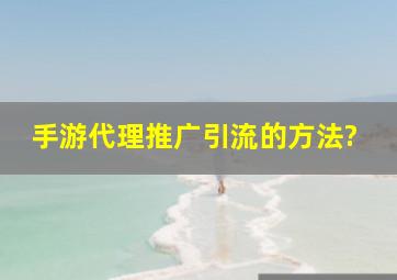 手游代理推广引流的方法?