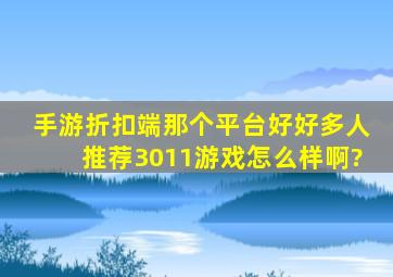 手游折扣端那个平台好,好多人推荐3011游戏怎么样啊?