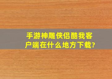 手游神雕侠侣酷我客户端在什么地方下载?