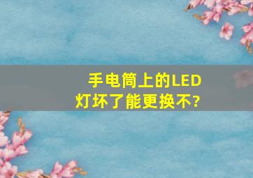 手电筒上的LED灯坏了能更换不?