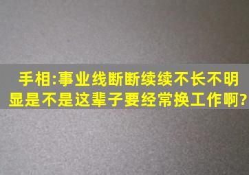 手相:事业线断断续续、不长、不明显,是不是这辈子要经常换工作啊?