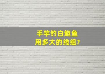 手竿钓白鲢鱼用多大的线组?