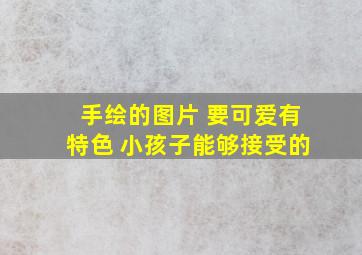 手绘的图片 要可爱有特色 小孩子能够接受的