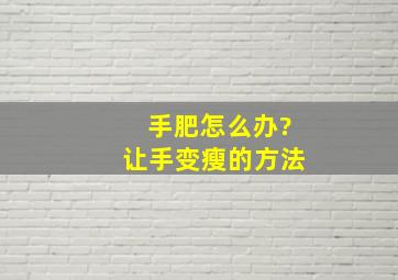 手肥怎么办?让手变瘦的方法