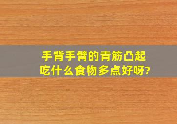 手背、手臂的青筋凸起,吃什么食物多点好呀?