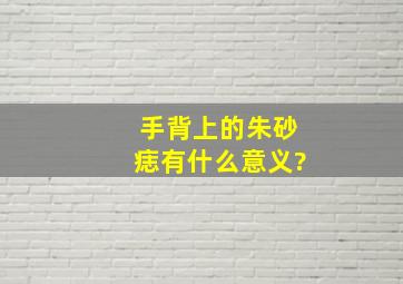 手背上的朱砂痣有什么意义?