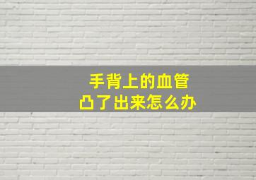 手背上的血管凸了出来怎么办(