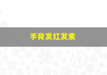 手背发红、发紫。