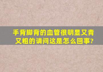 手背脚背的血管很明显,又青又粗的,请问这是怎么回事?