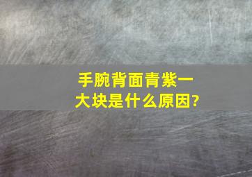 手腕背面青紫一大块是什么原因?