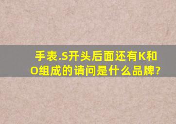 手表.S开头后面还有K和O组成的,请问是什么品牌?