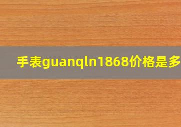 手表guanqln1868价格是多少?