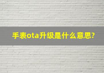 手表ota升级是什么意思?