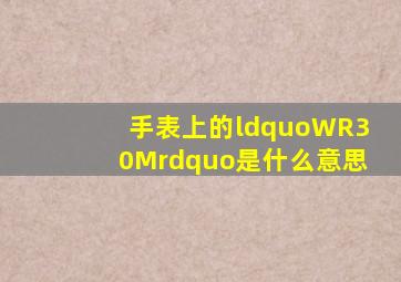 手表上的“WR30M”是什么意思(