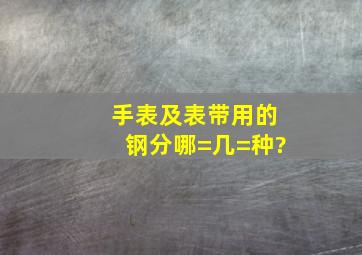 手表及表带用的钢分哪=几=种?