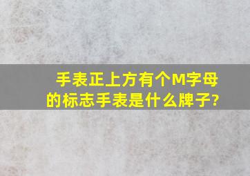 手表正上方有个M字母的标志手表是什么牌子?