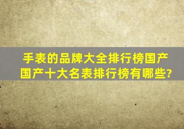 手表的品牌大全排行榜国产(国产十大名表排行榜有哪些?)