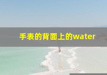 手表的背面上的water