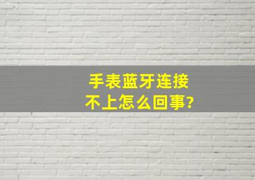 手表蓝牙连接不上怎么回事?