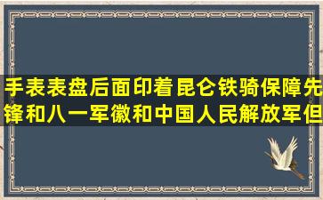 手表表盘后面印着昆仑铁骑保障先锋和八一军徽和中国人民解放军但...