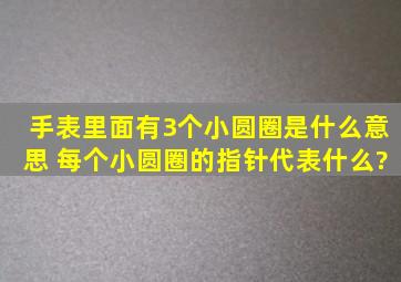 手表里面有3个小圆圈是什么意思 每个小圆圈的指针代表什么?