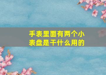 手表里面有两个小表盘是干什么用的