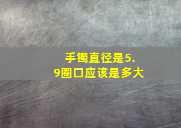 手镯直径是5.9圈口应该是多大