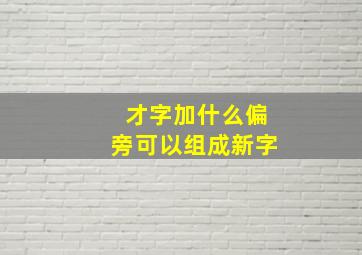 才字加什么偏旁可以组成新字