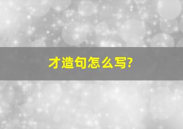 才造句怎么写?