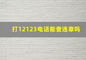 打12123电话能查违章吗