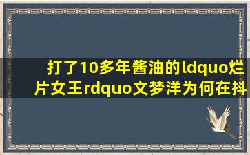 打了10多年酱油的“烂片女王”文梦洋为何在抖音上火了(