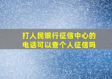 打人民银行征信中心的电话可以查个人征信吗