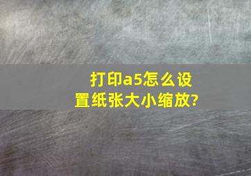 打印a5怎么设置纸张大小缩放?