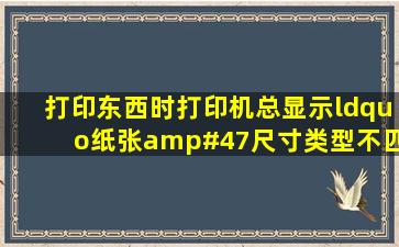 打印东西时,打印机总显示“纸张/尺寸类型不匹配”在打印设置里面...